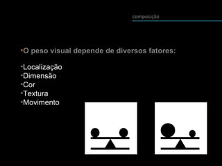 composição
•O peso visual depende de diversos fatores:
•Localização
•Dimensão
•Cor
•Textura
•Movimento
 
