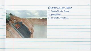 16
Concreto com geo-células
1- Geotêxtil não tecido;
2- geo-células;
3- concreto projetado.
 
