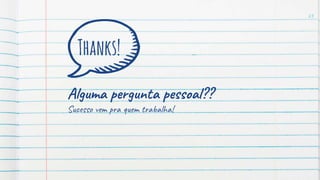 23
Thanks!
Alguma pergunta pessoal??
Sucesso vem pra quem trabalha!
 