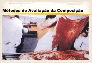 Métodos de Avaliação da Composição
MÉTODO DIRETO
 