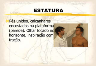ESTATURA
Pés unidos, calcanhares
encostados na plataforma
(parede). Olhar focado no
horizonte, inspiração com
tração.
 