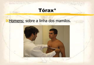 Tórax*
Homens: sobre a linha dos mamilos.
 