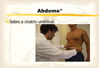 Abdome*
Sobre a cicatriz umbilical.
 