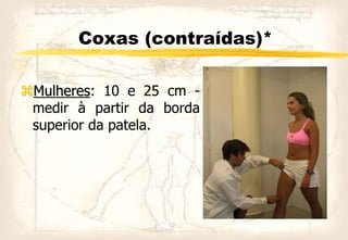 Coxas (contraídas)*
Mulheres: 10 e 25 cm -
medir à partir da borda
superior da patela.
 