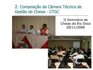 2.  Composição da Câmara Técnica de Gestão de Cheias - CTGC II Seminário de Cheias do Rio Doce 28/11/2006 