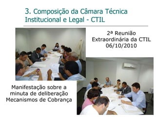 3.  Composição da Câmara Técnica Institucional e Legal - CTIL 2ª Reunião Extraordinária da CTIL 06/10/2010 Manifestação sobre a minuta de deliberação Mecanismos de Cobrança 