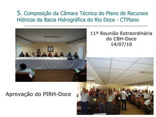 5.  Composição da Câmara Técnica do Plano de Recursos Hídricos da Bacia Hidrográfica do Rio Doce - CTPlano Aprovação do PIRH-Doce 11ª Reunião Extraordinária do CBH-Doce 14/07/10 