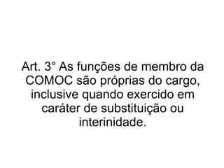 Art. 3° As funções de membro da COMOC são próprias do cargo, inclusive quando exercido em caráter de substituição ou interinidade. 