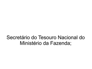 Secretário do Tesouro Nacional do Ministério da Fazenda; 