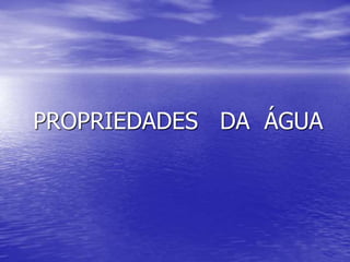 PROPRIEDADES DA ÁGUA
 