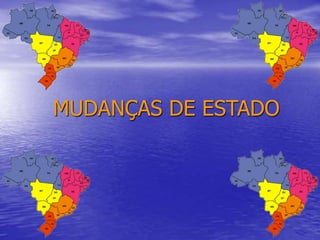 MUDANÇAS DE ESTADO
 