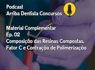 Composição das Resinas Compostas - Fator C e Contração de Polimerização - Podcast Arriba Dentista Concursos Ep. 02 - Material Complementar.pdf