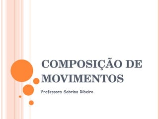 COMPOSIÇÃO DE MOVIMENTOS Professora Sabrina Ribeiro 