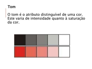 Tom
O tom é o atributo distinguível de uma cor.
Este varia de intensidade quanto à saturação
da cor.
 
