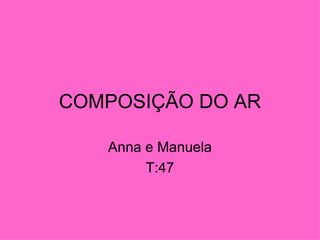 COMPOSIÇÃO DO AR

   Anna e Manuela
        T:47
 