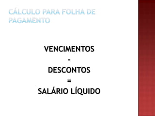 VENCIMENTOS
DESCONTOS
=
SALÁRIO LÍQUIDO

 
