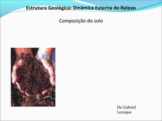 Estrutura Geológica: Dinâmica Externa do Relevo
Composição do solo
De Gabriel
Lecoque
 