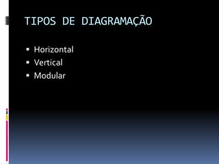 TIPOS DE DIAGRAMAÇÃO
 Horizontal
 Vertical
 Modular
 