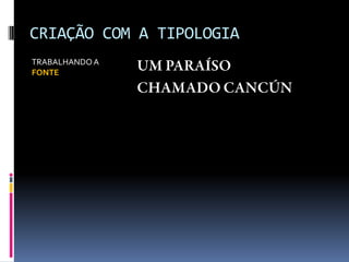 CRIAÇÃO COM A TIPOLOGIA
TRABALHANDOA
FONTE
 