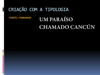 CRIAÇÃO COM A TIPOLOGIA
FONTE +TAMANHO
 