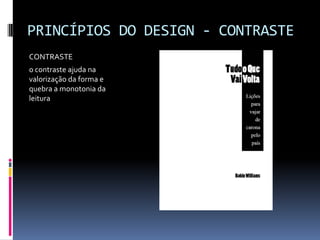 PRINCÍPIOS DO DESIGN - CONTRASTE
CONTRASTE
o contraste ajuda na
valorização da forma e
quebra a monotonia da
leitura
 
