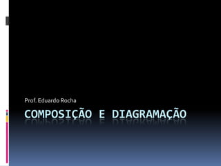 COMPOSIÇÃO E DIAGRAMAÇÃO
Prof. Eduardo Rocha
 