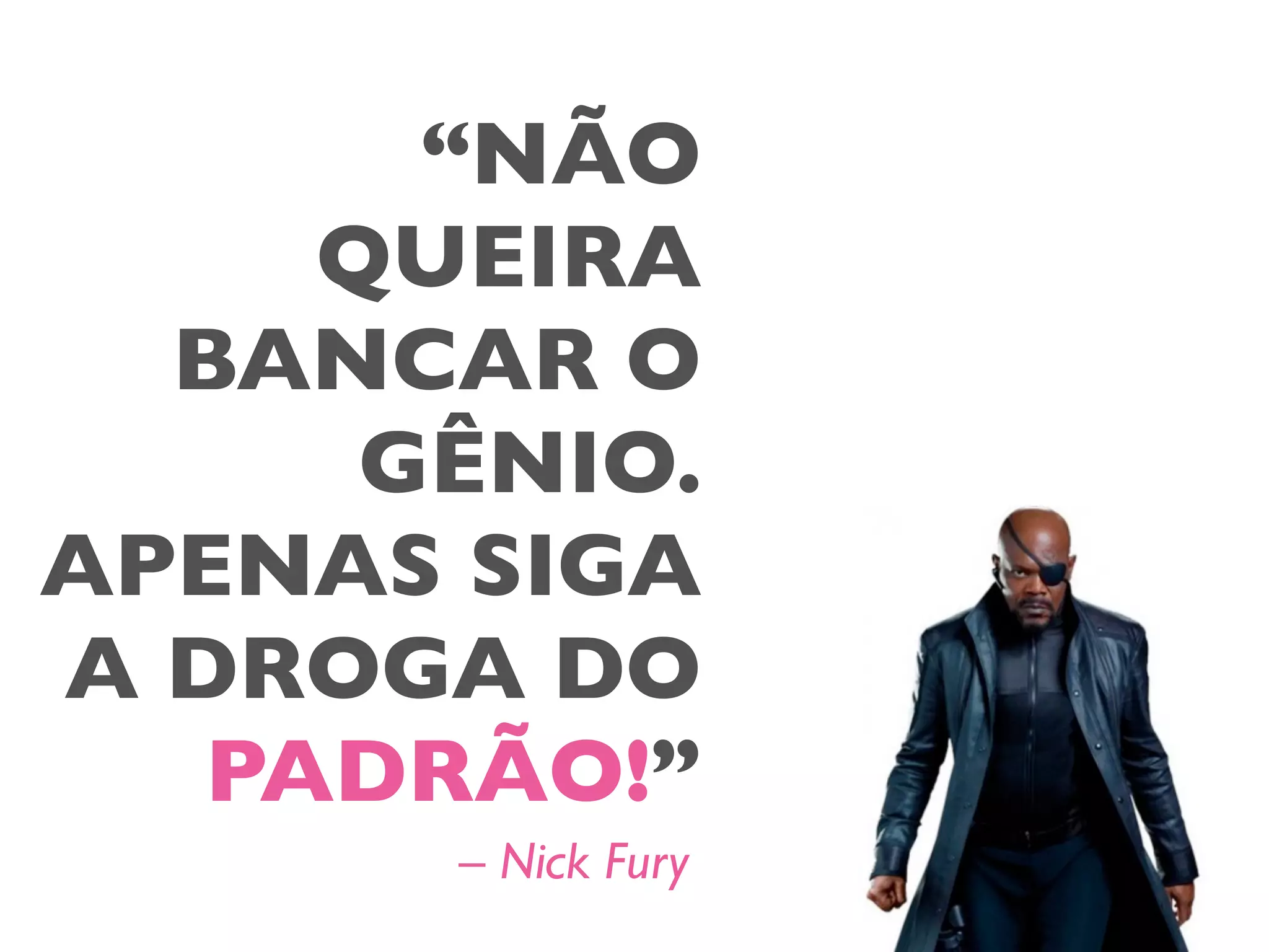“NÃO
QUEIRA
BANCAR O
GÊNIO.
APENAS SIGA
A DROGA DO
PADRÃO!”
– Nick Fury
 