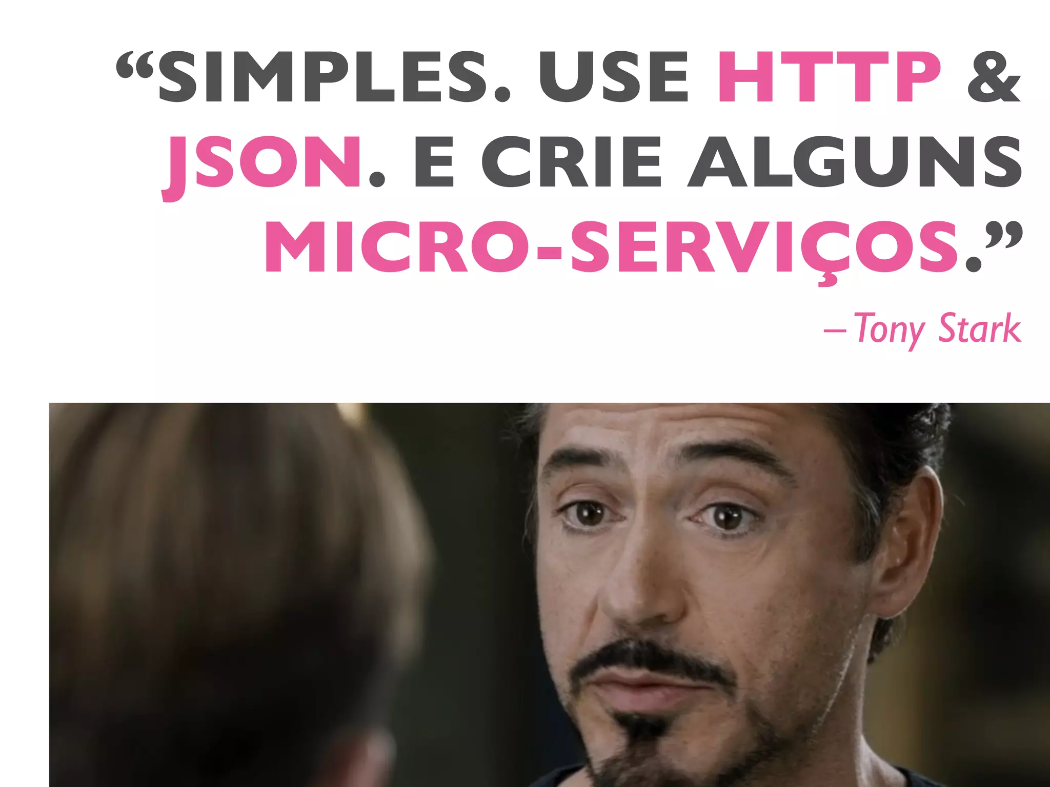 “SIMPLES. USE HTTP &
JSON. E CRIE ALGUNS
MICRO-SERVIÇOS.”
–Tony Stark
 