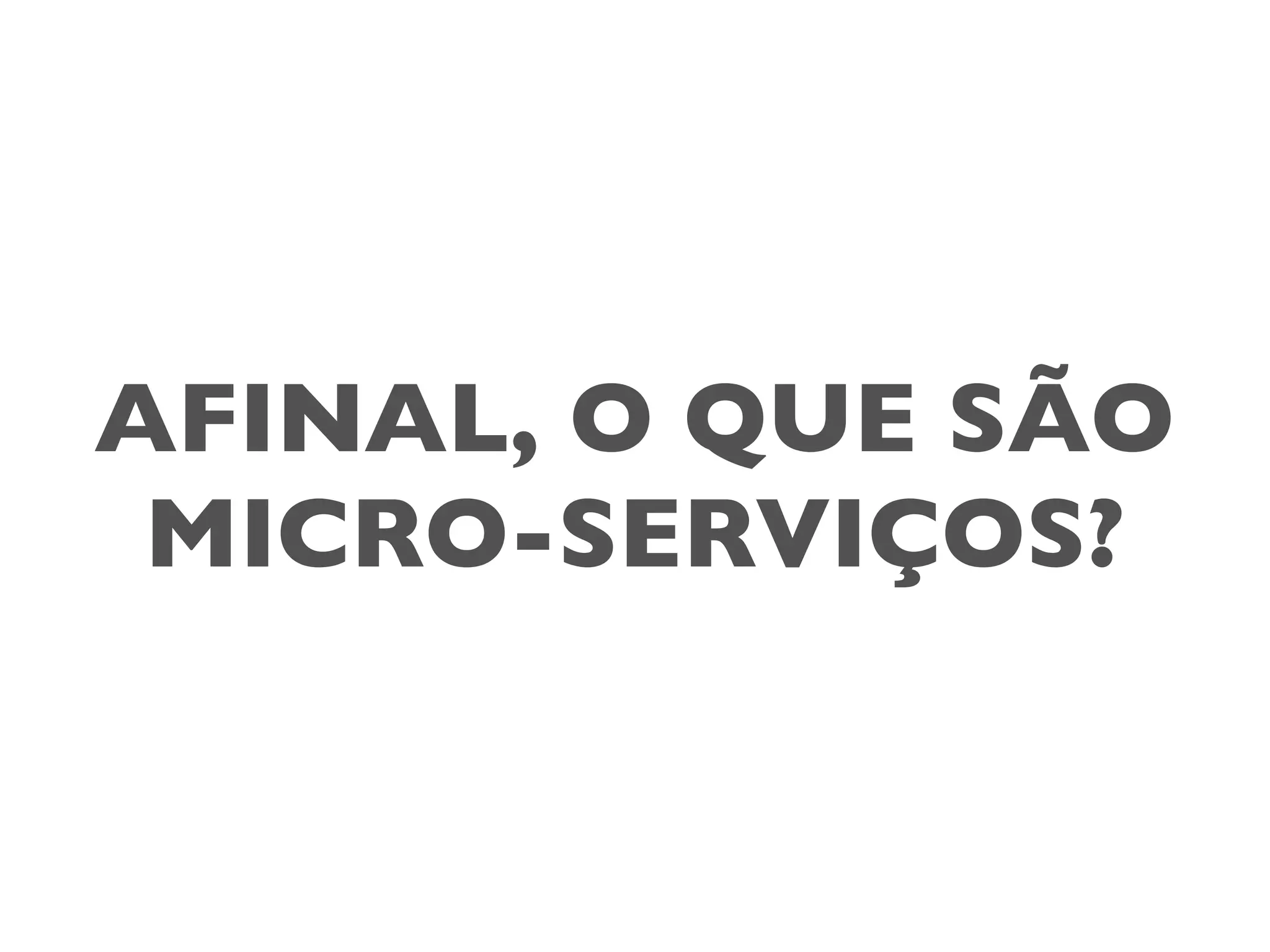 AFINAL, O QUE SÃO
MICRO-SERVIÇOS?
 