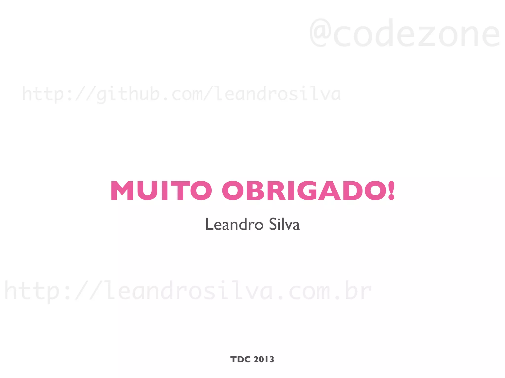 MUITO OBRIGADO!
Leandro Silva
TDC 2013
http://leandrosilva.com.br
@codezone
http://github.com/leandrosilva
 