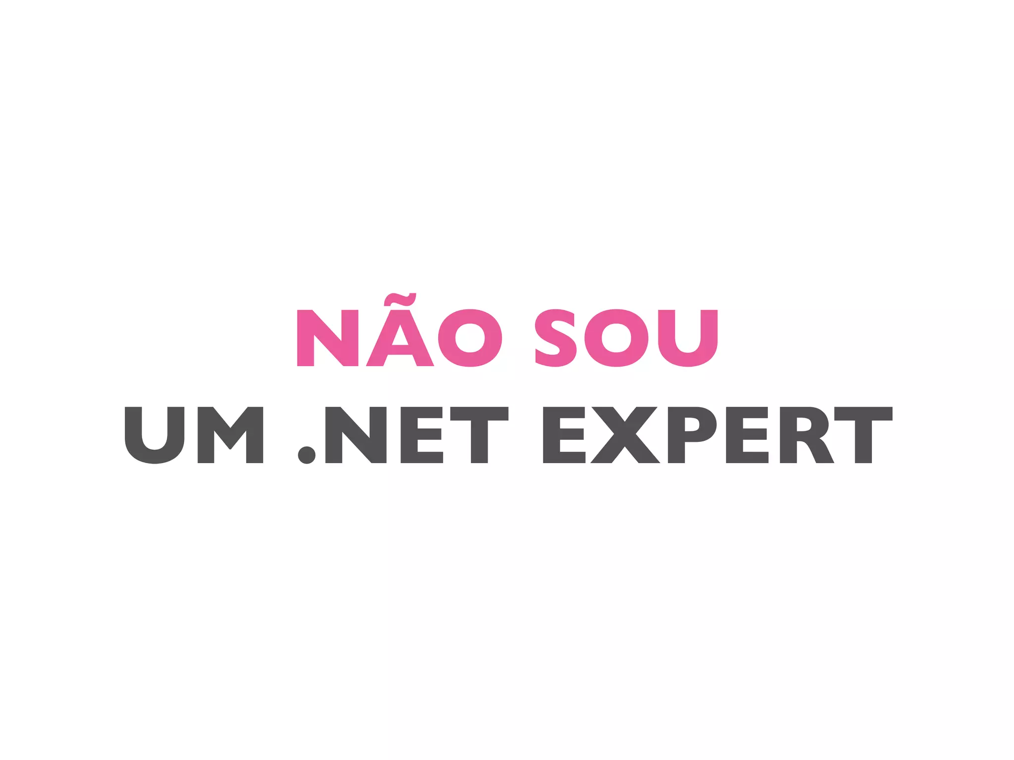 NÃO SOU
UM .NET EXPERT
 