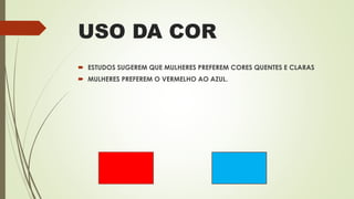USO DA COR
 ESTUDOS SUGEREM QUE MULHERES PREFEREM CORES QUENTES E CLARAS
 MULHERES PREFEREM O VERMELHO AO AZUL.
 