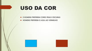 USO DA COR
 E HOMENS PREFEREM CORES FRIAS E ESCURAS
 HOMENS PREFEREM O AZUL AO VERMELHO
 