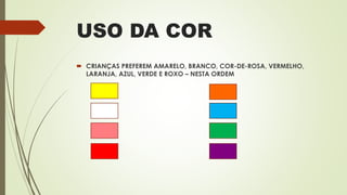 USO DA COR
 CRIANÇAS PREFEREM AMARELO, BRANCO, COR-DE-ROSA, VERMELHO,
LARANJA, AZUL, VERDE E ROXO – NESTA ORDEM
 