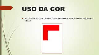 USO DA COR
 A COR SÓ É NOTADA QUANDO SUFICIENTEMENTE VIVA, GRANDE, FREQUENTE
E RARA
 