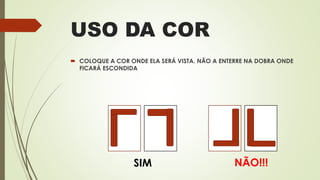 USO DA COR
 COLOQUE A COR ONDE ELA SERÁ VISTA. NÃO A ENTERRE NA DOBRA ONDE
FICARÁ ESCONDIDA
SIM NÃO!!!
 