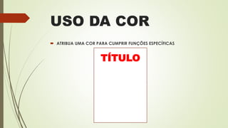USO DA COR
 ATRIBUA UMA COR PARA CUMPRIR FUNÇÕES ESPECÍFICAS
TÍTULO
 
