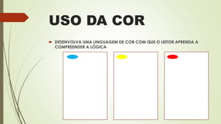 USO DA COR
 DESENVOLVA UMA LINGUAGEM DE COR COM QUE O LEITOR APRENDA A
COMPREENDER A LÓGICA
 