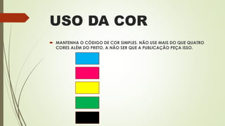 USO DA COR
 MANTENHA O CÓDIGO DE COR SIMPLES. NÃO USE MAIS DO QUE QUATRO
CORES ALÉM DO PRETO. A NÃO SER QUE A PUBLICAÇÃO PEÇA ISSO.
 