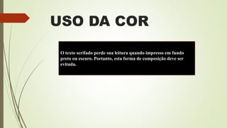 USO DA COR
O texto serifado perde sua leitura quando impresso em fundo
preto ou escuro. Portanto, esta forma de composição deve ser
evitada.
 