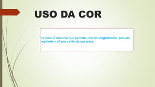 USO DA COR
O ciano é uma cor que permite uma boa legibilidade, pois ele
equivale a 67 por cento da cor preta.
 