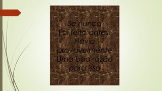 Se nunca
Foi feito antes,
Havia
provavelmente
Uma boa razão
para isso
 