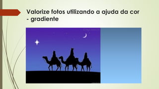 Valorize fotos utilizando a ajuda da cor
- gradiente
 VALORIZE FOTOS COM A COR
 