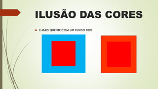 ILUSÃO DAS CORES
 E MAIS QUENTE COM UM FUNDO FRIO
 