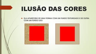 ILUSÃO DAS CORES
 ELA APARECERÁ DE UMA FORMA COM UM FUNDO TEXTURIZADO E DE OUTRA
COM UM FUNDO LISO
 