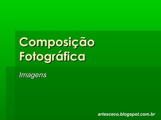 ComposiçãoComposição
FotográficaFotográfica
ImagensImagens
artesceco.blogspot.com.br
 