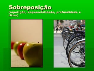 SobreposiçãoSobreposição
(repetição, sequencialidade, profundidade e(repetição, sequencialidade, profundidade e
ritmo)ritmo)
 