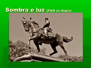 Sombra e luzSombra e luz (P&B ou Sépia)(P&B ou Sépia)
 