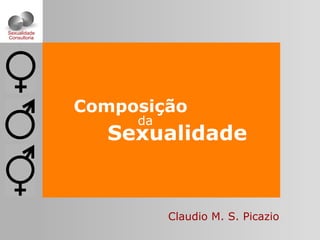 Sexualidade
Composição
da
Claudio M. S. Picazio
Sexualidade
Consultoria
 