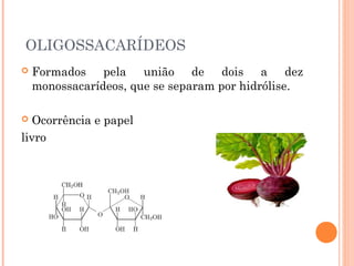 OLIGOSSACARÍDEOS 
 Formados pela união de dois a dez 
monossacarídeos, que se separam por hidrólise. 
 Ocorrência e papel 
livro 
 